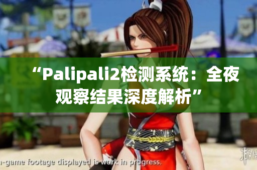 “Palipali2檢測系統(tǒng)：全夜觀察結(jié)果深度解析”