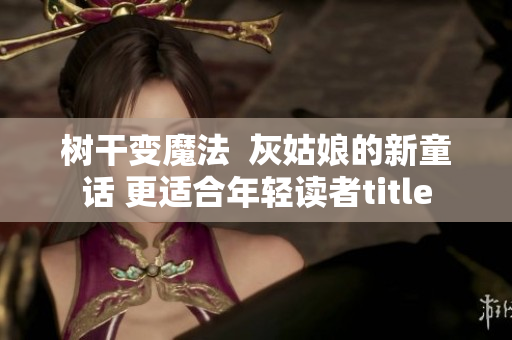 樹干變魔法  灰姑娘的新童話 更適合年輕讀者title