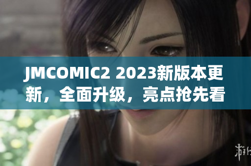 JMCOMIC2 2023新版本更新，全面升級，亮點搶先看