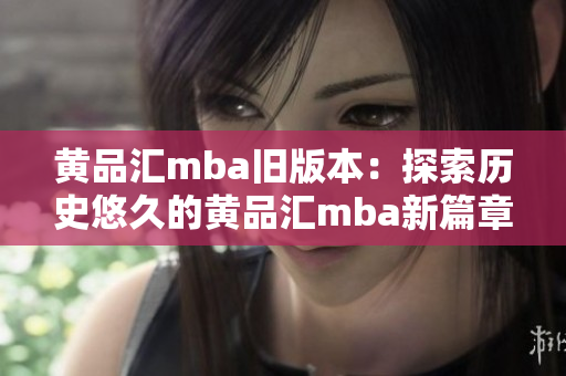 黃品匯mba舊版本：探索歷史悠久的黃品匯mba新篇章