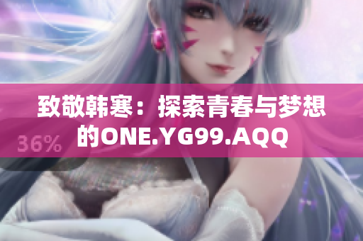 致敬韓寒：探索青春與夢想的ONE.YG99.AQQ