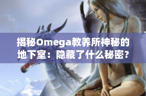 揭秘Omega教養(yǎng)所神秘的地下室：隱藏了什么秘密？