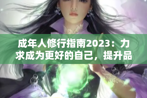 成年人修行指南2023：力求成為更好的自己，提升品德修養(yǎng)，塑造高尚人格