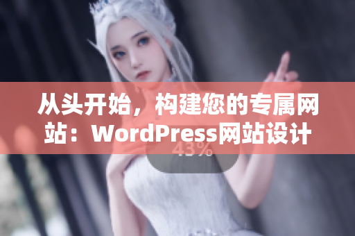 從頭開始，構(gòu)建您的專屬網(wǎng)站：WordPress網(wǎng)站設(shè)計與制作完美攻略