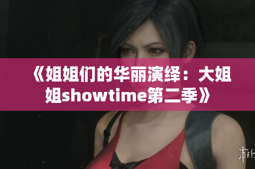 《姐姐們的華麗演繹：大姐姐showtime第二季》