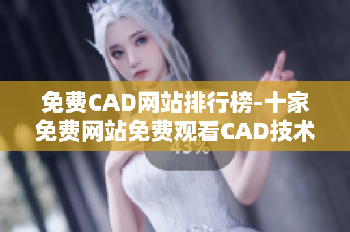 免費CAD網(wǎng)站排行榜-十家免費網(wǎng)站免費觀看CAD技術(shù)視頻