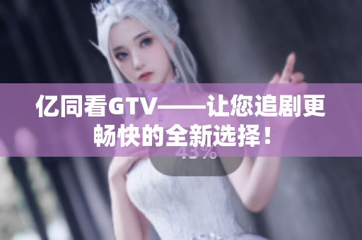 億同看GTV——讓您追劇更暢快的全新選擇！