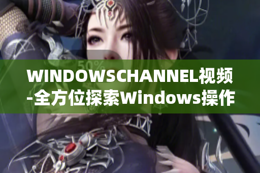 WINDOWSCHANNEL視頻-全方位探索Windows操作系統(tǒng)