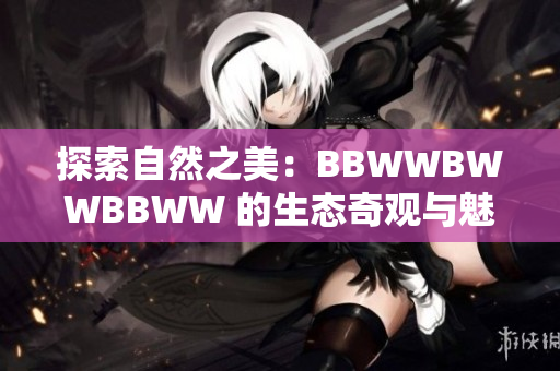 探索自然之美：BBWWBWWBBWW 的生態(tài)奇觀與魅力