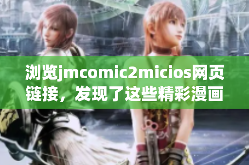 瀏覽jmcomic2micios網頁鏈接，發(fā)現(xiàn)了這些精彩漫畫故事