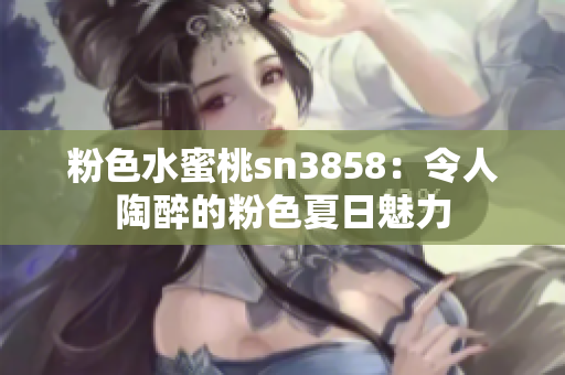 粉色水蜜桃sn3858：令人陶醉的粉色夏日魅力