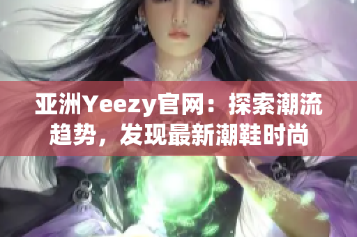 亞洲Yeezy官網(wǎng)：探索潮流趨勢，發(fā)現(xiàn)最新潮鞋時尚