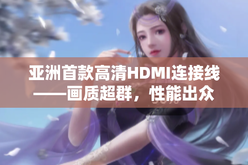 亞洲首款高清HDMI連接線——畫質超群，性能出眾