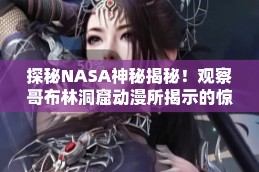 探秘NASA神秘揭秘！觀察哥布林洞窟動漫所揭示的驚人發(fā)現(xiàn)