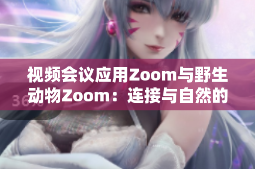 視頻會(huì)議應(yīng)用Zoom與野生動(dòng)物Zoom：連接與自然的新視野