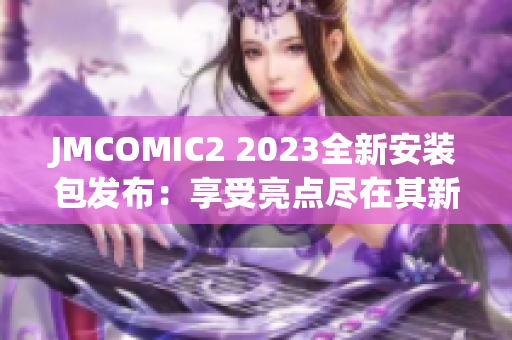 JMCOMIC2 2023全新安裝包發(fā)布：享受亮點盡在其新功能