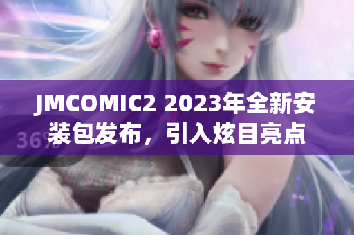 JMCOMIC2 2023年全新安裝包發(fā)布，引入炫目亮點(diǎn)