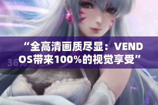 “全高清畫質(zhì)盡顯：VENDOS帶來(lái)100%的視覺享受”