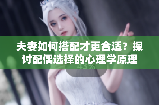 夫妻如何搭配才更合適？探討配偶選擇的心理學(xué)原理