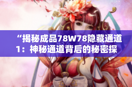 “揭秘成品78W78隱藏通道1：神秘通道背后的秘密探索”