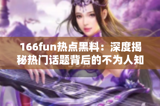 166fun熱點(diǎn)黑料：深度揭秘?zé)衢T話題背后的不為人知故事