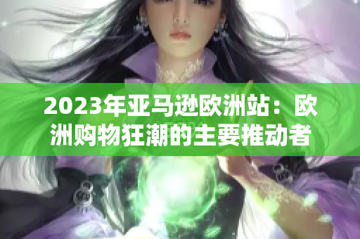 2023年亞馬遜歐洲站：歐洲購(gòu)物狂潮的主要推動(dòng)者