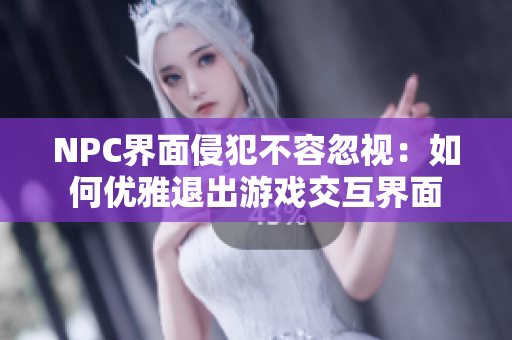 NPC界面侵犯不容忽視：如何優(yōu)雅退出游戲交互界面