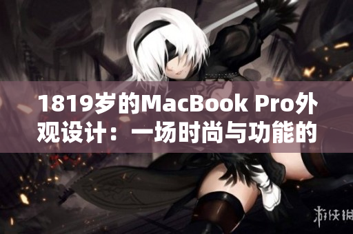 1819歲的MacBook Pro外觀設(shè)計：一場時尚與功能的完美融合