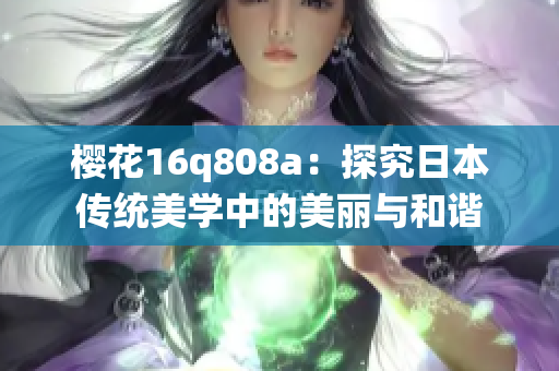 櫻花16q808a：探究日本傳統美學中的美麗與和諧