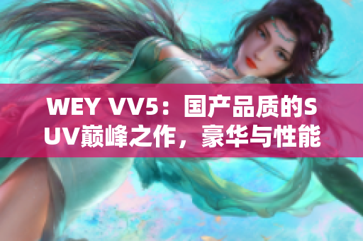 WEY VV5：國(guó)產(chǎn)品質(zhì)的SUV巔峰之作，豪華與性能的完美融合