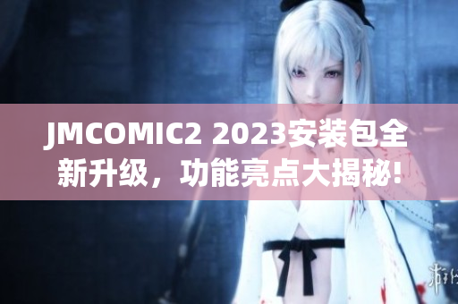 JMCOMIC2 2023安裝包全新升級，功能亮點大揭秘!