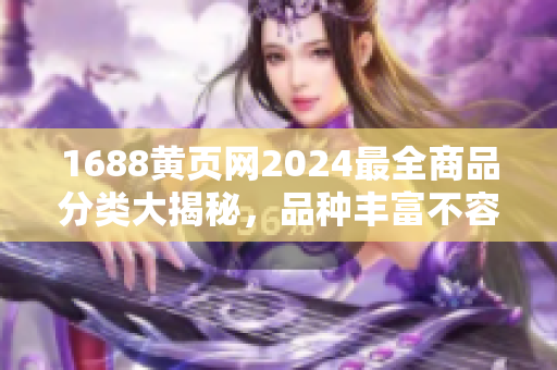 1688黃頁網(wǎng)2024最全商品分類大揭秘，品種豐富不容錯(cuò)過的商家利器