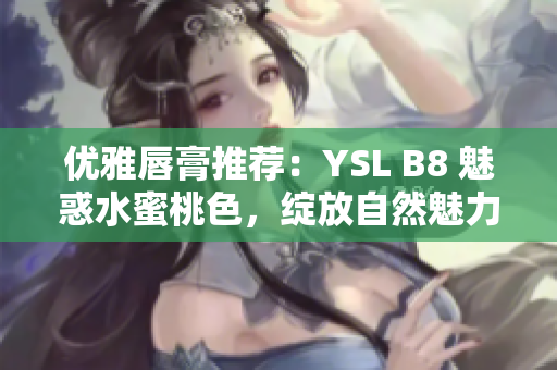 優(yōu)雅唇膏推薦：YSL B8 魅惑水蜜桃色，綻放自然魅力