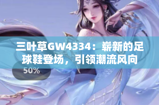 三葉草GW4334：嶄新的足球鞋登場，引領(lǐng)潮流風(fēng)向