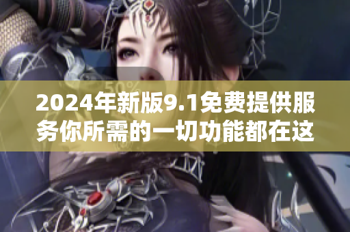 2024年新版9.1免費(fèi)提供服務(wù)你所需的一切功能都在這里!