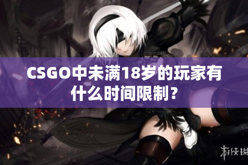 CSGO中未滿18歲的玩家有什么時間限制？