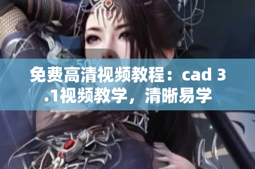 免費高清視頻教程：cad 3.1視頻教學(xué)，清晰易學(xué)