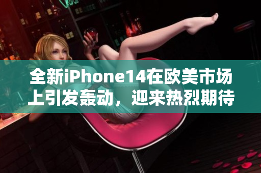 全新iPhone14在歐美市場上引發(fā)轟動，迎來熱烈期待