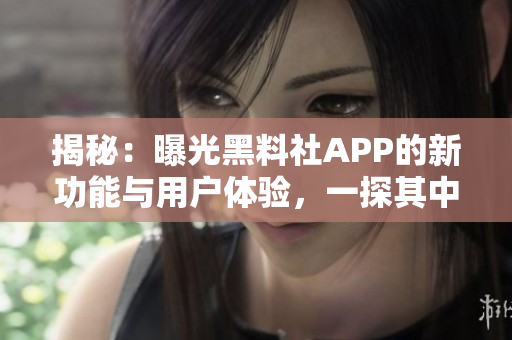 揭秘：曝光黑料社APP的新功能與用戶體驗，一探其中的驚人秘密！