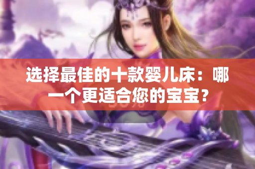 選擇最佳的十款嬰兒床：哪一個(gè)更適合您的寶寶？