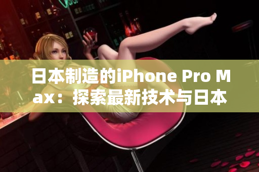 日本制造的iPhone Pro Max：探索最新技術(shù)與日本工藝的完美結(jié)合