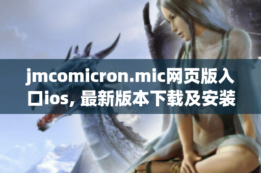 jmcomicron.mic網(wǎng)頁版入口ios, 最新版本下載及安裝指南