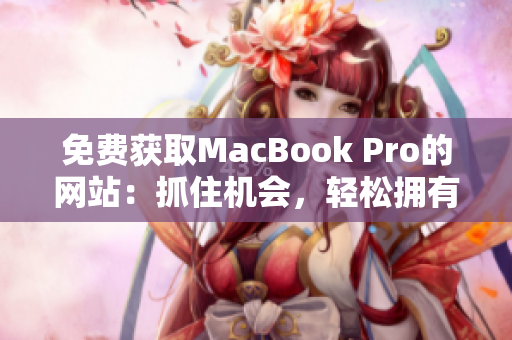 免費獲取MacBook Pro的網(wǎng)站：抓住機會，輕松擁有高端筆記本電腦！