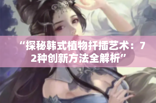 “探秘韓式植物扦插藝術：72種創(chuàng)新方法全解析”