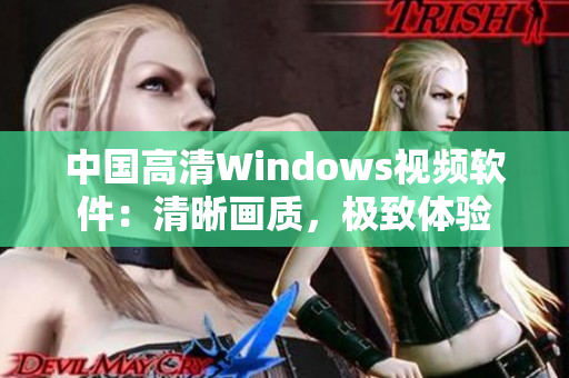 中國高清Windows視頻軟件：清晰畫質，極致體驗