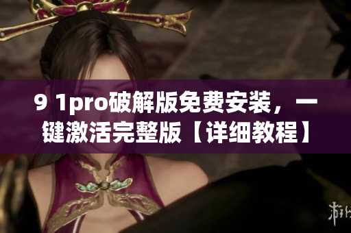 9 1pro破解版免費(fèi)安裝，一鍵激活完整版【詳細(xì)教程】