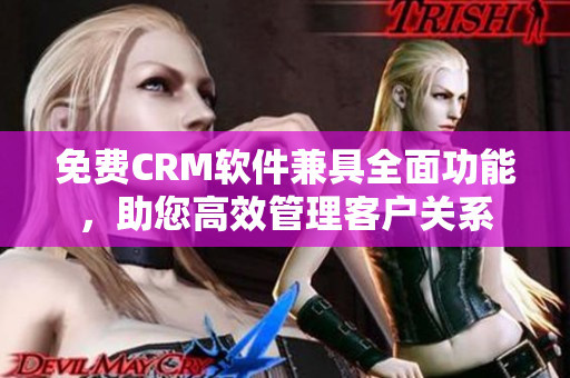 免費(fèi)CRM軟件兼具全面功能，助您高效管理客戶關(guān)系