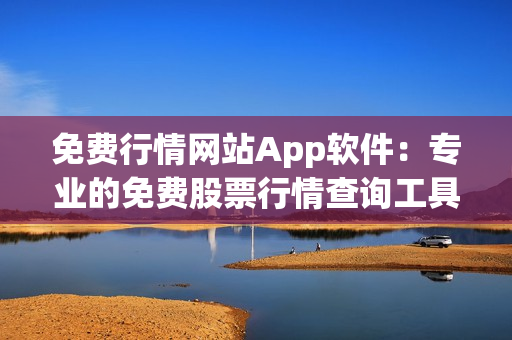 免費行情網(wǎng)站App軟件：專業(yè)的免費股票行情查詢工具