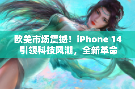 歐美市場震撼！iPhone 14 引領(lǐng)科技風潮，全新革命性特性揭秘