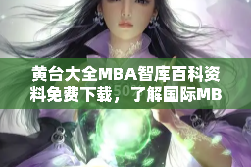 黃臺大全MBA智庫百科資料免費下載，了解國際MBA課程詳細信息